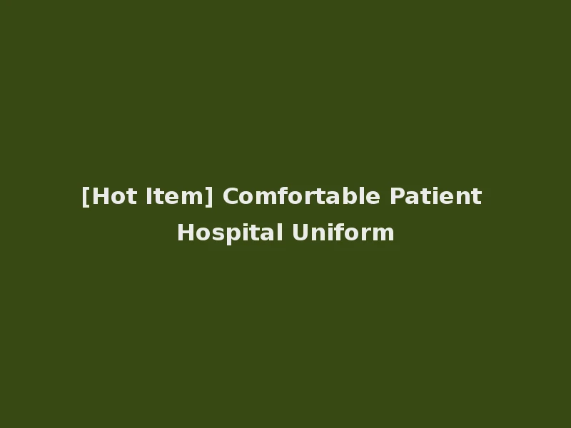 [Hot Item] Comfortable Patient Hospital Uniform