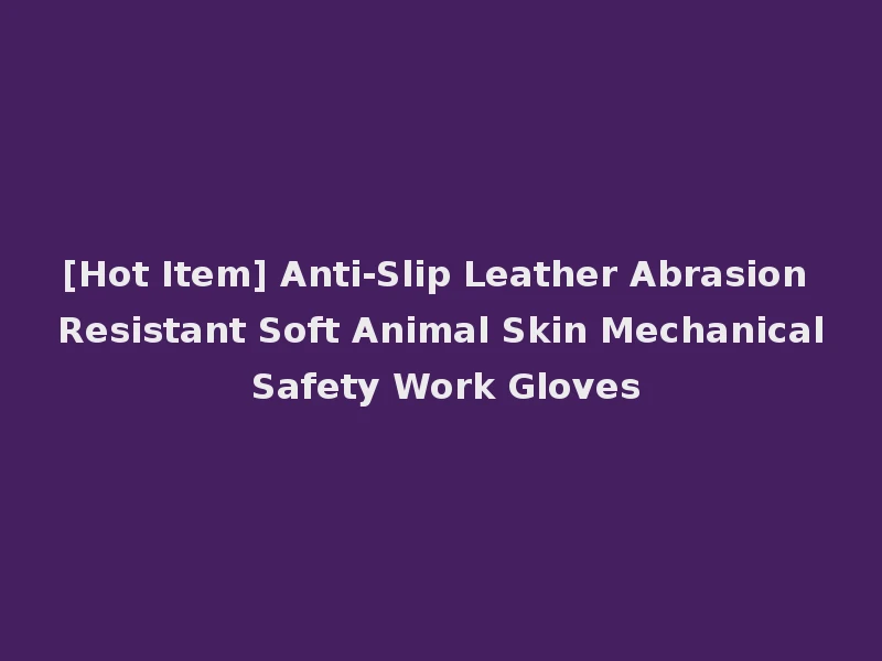 [Hot Item] Anti-Slip Leather Abrasion Resistant Soft Animal Skin Mechanical Safety Work Gloves