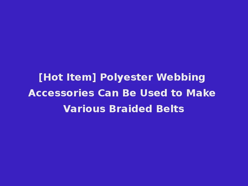 [Hot Item] Polyester Webbing Accessories Can Be Used to Make Various Braided Belts