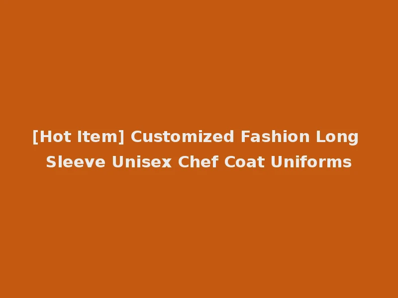[Hot Item] Customized Fashion Long Sleeve Unisex Chef Coat Uniforms