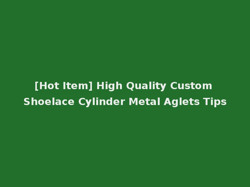 [Hot Item] High Quality Custom Shoelace Cylinder Metal Aglets Tips