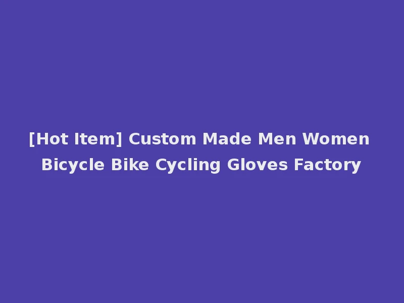 [Hot Item] Custom Made Men Women Bicycle Bike Cycling Gloves Factory