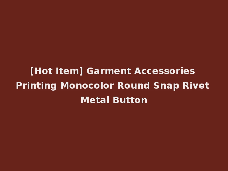 [Hot Item] Garment Accessories Printing Monocolor Round Snap Rivet Metal Button