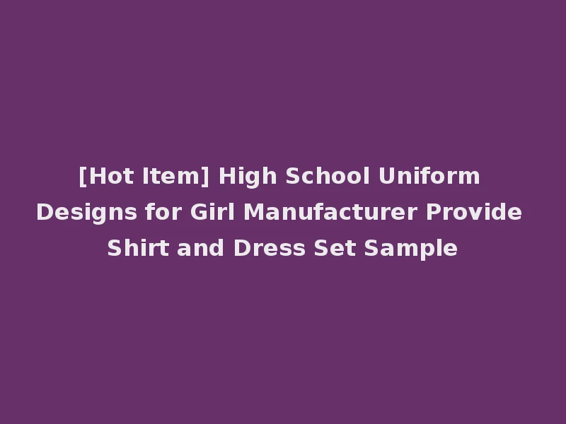 [Hot Item] High School Uniform Designs for Girl Manufacturer Provide Shirt and Dress Set Sample
