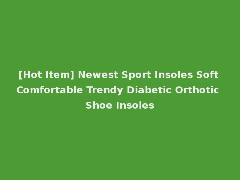 [Hot Item] Newest Sport Insoles Soft Comfortable Trendy Diabetic Orthotic Shoe Insoles
