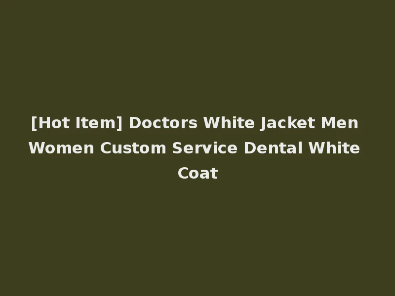 [Hot Item] Doctors White Jacket Men Women Custom Service Dental White Coat