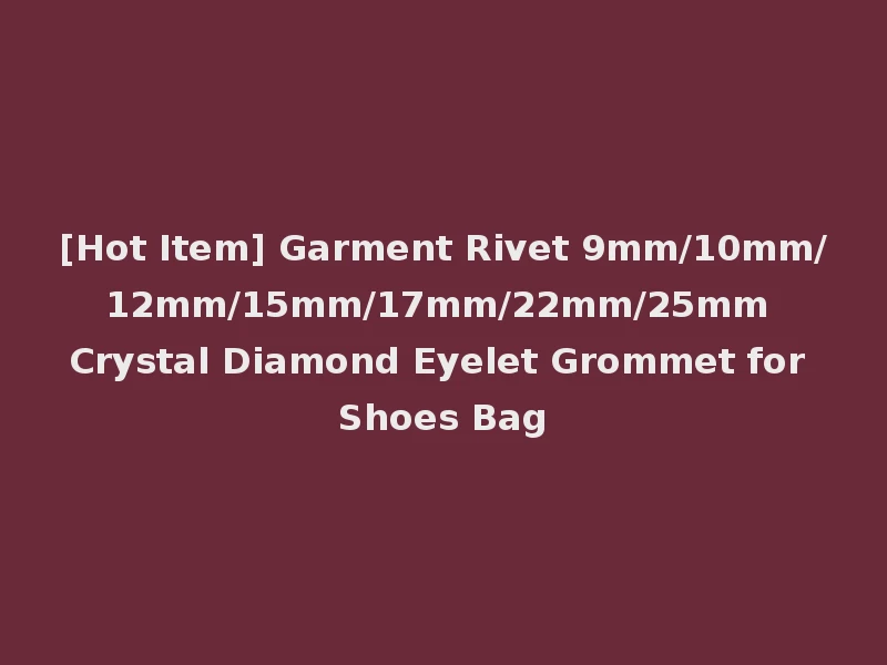 [Hot Item] Garment Rivet 9mm/10mm/12mm/15mm/17mm/22mm/25mm Crystal Diamond Eyelet Grommet for Shoes Bag