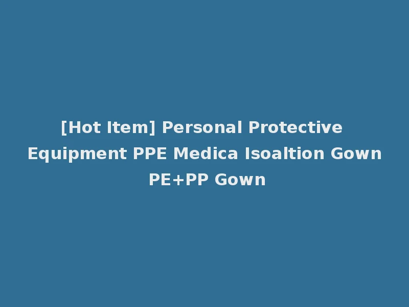 [Hot Item] Personal Protective Equipment PPE Medica Isoaltion Gown PE+PP Gown
