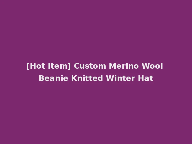 [Hot Item] Custom Merino Wool Beanie Knitted Winter Hat