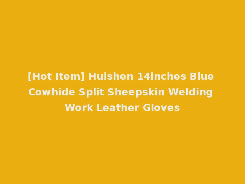 [Hot Item] Huishen 14inches Blue Cowhide Split Sheepskin Welding Work Leather Gloves