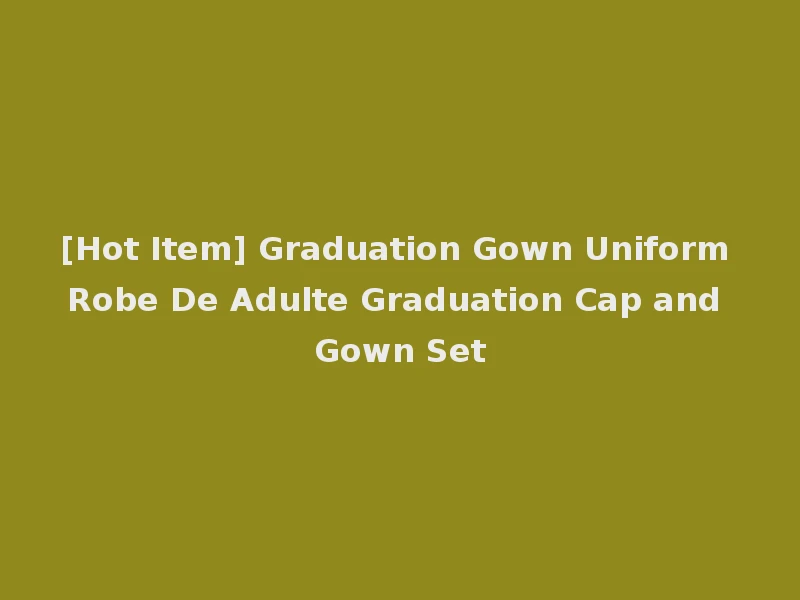 [Hot Item] Graduation Gown Uniform Robe De Adulte Graduation Cap and Gown Set