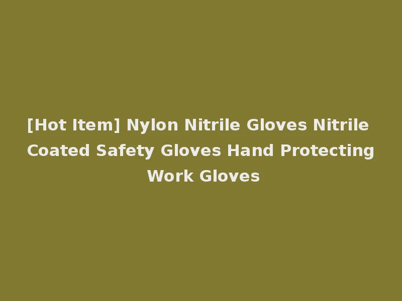 [Hot Item] Nylon Nitrile Gloves Nitrile Coated Safety Gloves Hand Protecting Work Gloves