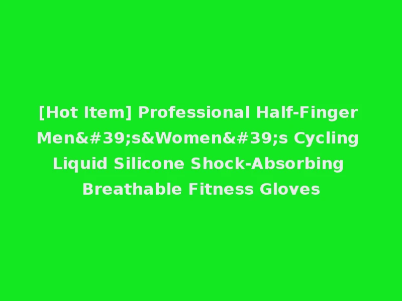 [Hot Item] Professional Half-Finger Men's&Women's Cycling Liquid Silicone Shock-Absorbing Breathable Fitness Gloves