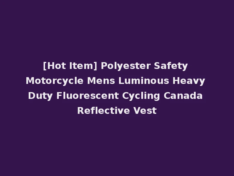 [Hot Item] Polyester Safety Motorcycle Mens Luminous Heavy Duty Fluorescent Cycling Canada Reflective Vest