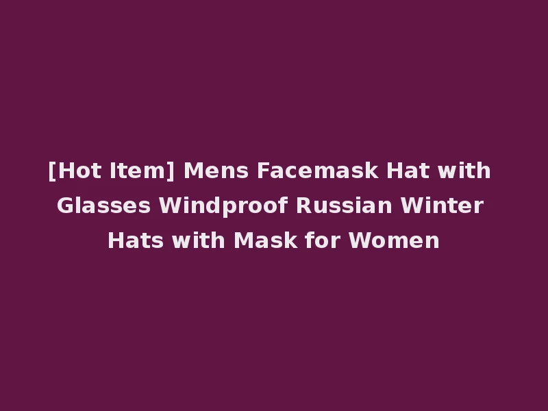 [Hot Item] Mens Facemask Hat with Glasses Windproof Russian Winter Hats with Mask for Women