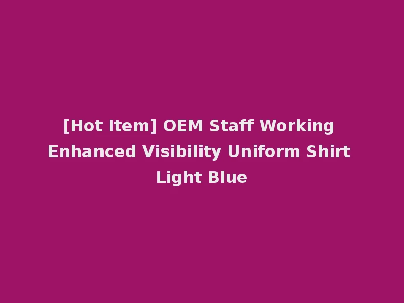 [Hot Item] OEM Staff Working Enhanced Visibility Uniform Shirt Light Blue