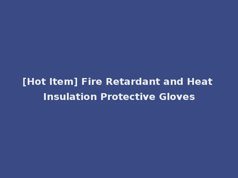 [Hot Item] Fire Retardant and Heat Insulation Protective Gloves