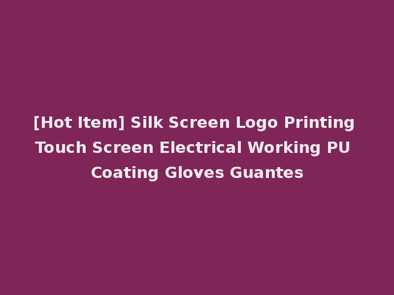 [Hot Item] Silk Screen Logo Printing Touch Screen Electrical Working PU Coating Gloves Guantes