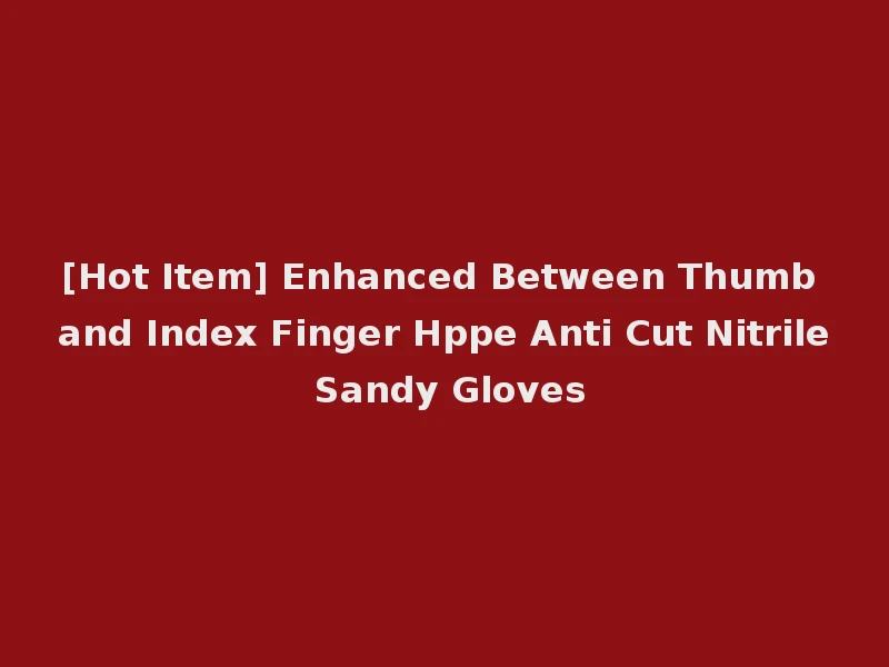 [Hot Item] Enhanced Between Thumb and Index Finger Hppe Anti Cut Nitrile Sandy Gloves