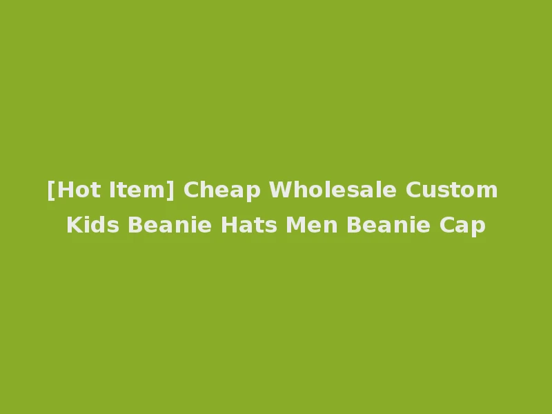 [Hot Item] Cheap Wholesale Custom Kids Beanie Hats Men Beanie Cap