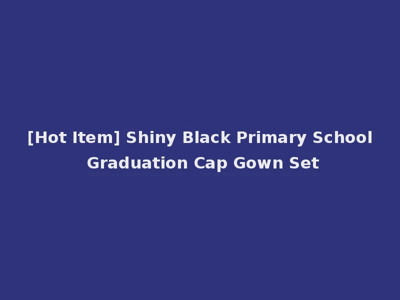 [Hot Item] Shiny Black Primary School Graduation Cap Gown Set