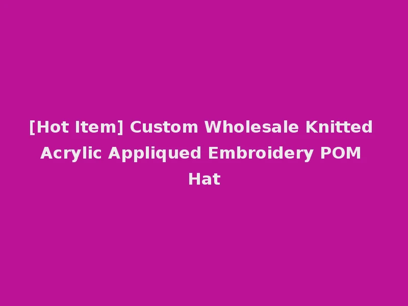 [Hot Item] Custom Wholesale Knitted Acrylic Appliqued Embroidery POM Hat
