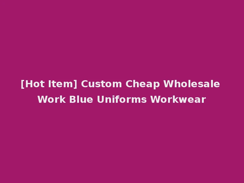 [Hot Item] Custom Cheap Wholesale Work Blue Uniforms Workwear