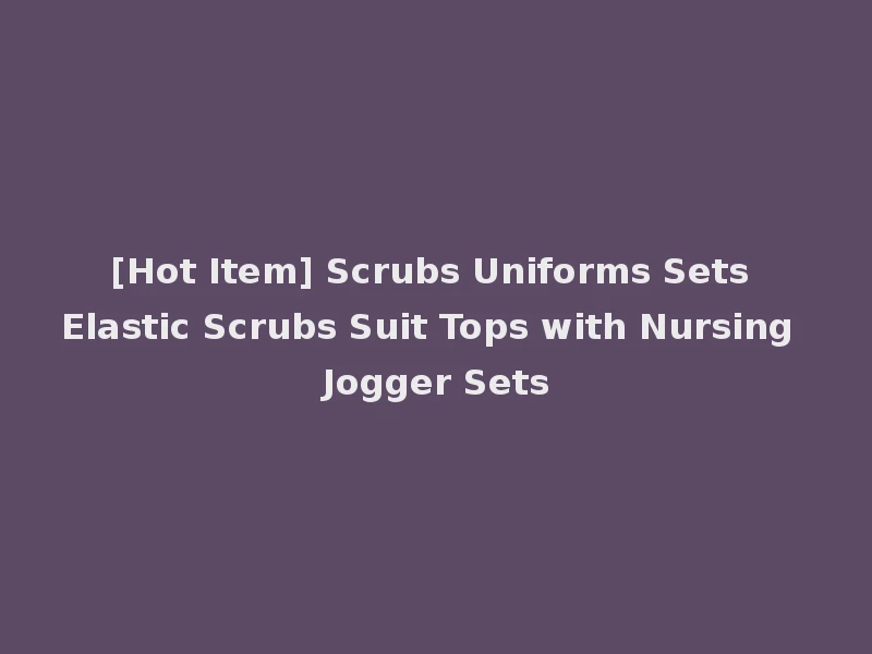 [Hot Item] Scrubs Uniforms Sets Elastic Scrubs Suit Tops with Nursing Jogger Sets