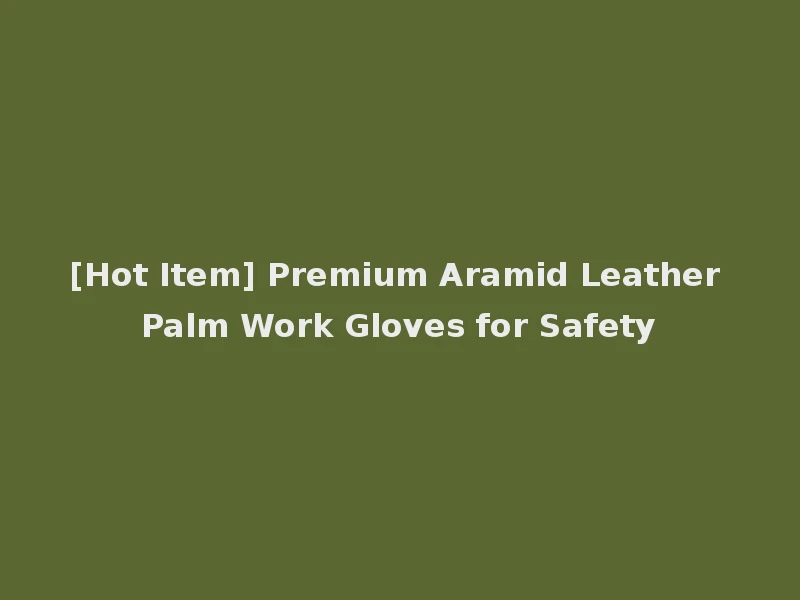 [Hot Item] Premium Aramid Leather Palm Work Gloves for Safety