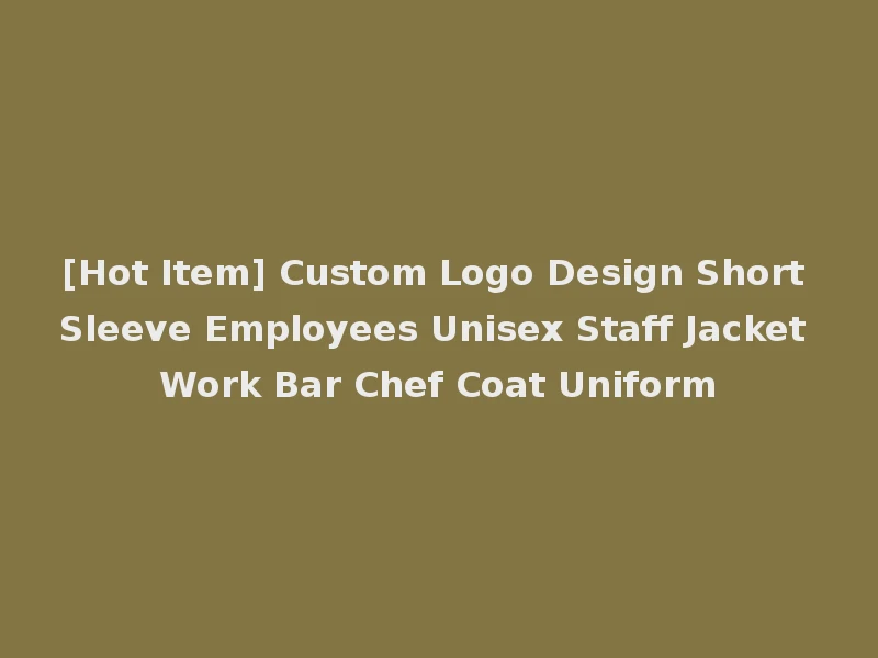 [Hot Item] Custom Logo Design Short Sleeve Employees Unisex Staff Jacket Work Bar Chef Coat Uniform