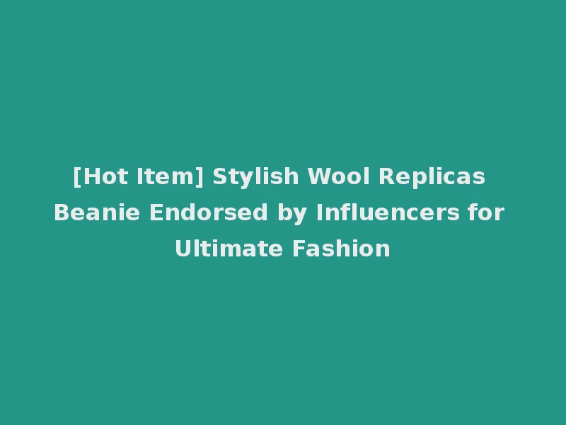 [Hot Item] Stylish Wool Replicas Beanie Endorsed by Influencers for Ultimate Fashion
