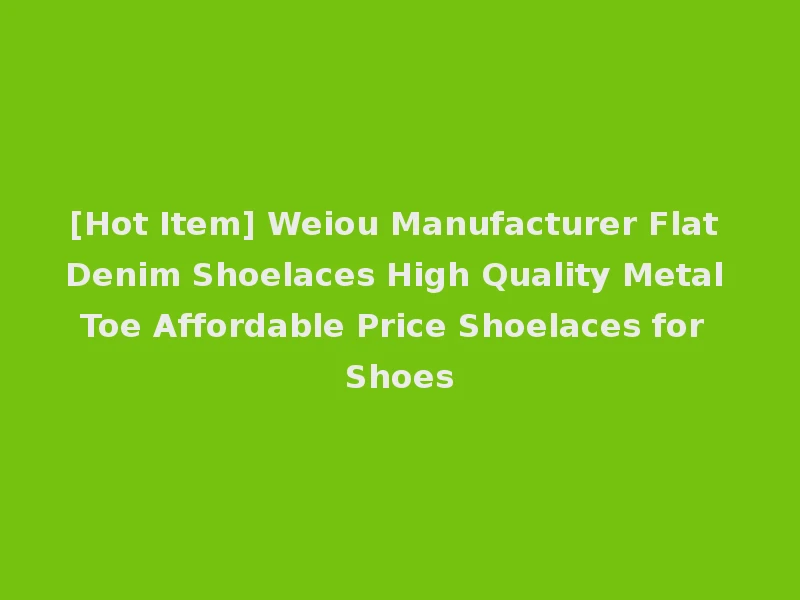 [Hot Item] Weiou Manufacturer Flat Denim Shoelaces High Quality Metal Toe Affordable Price Shoelaces for Shoes