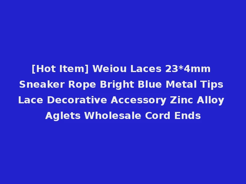 [Hot Item] Weiou Laces 23*4mm Sneaker Rope Bright Blue Metal Tips Lace Decorative Accessory Zinc Alloy Aglets Wholesale Cord Ends