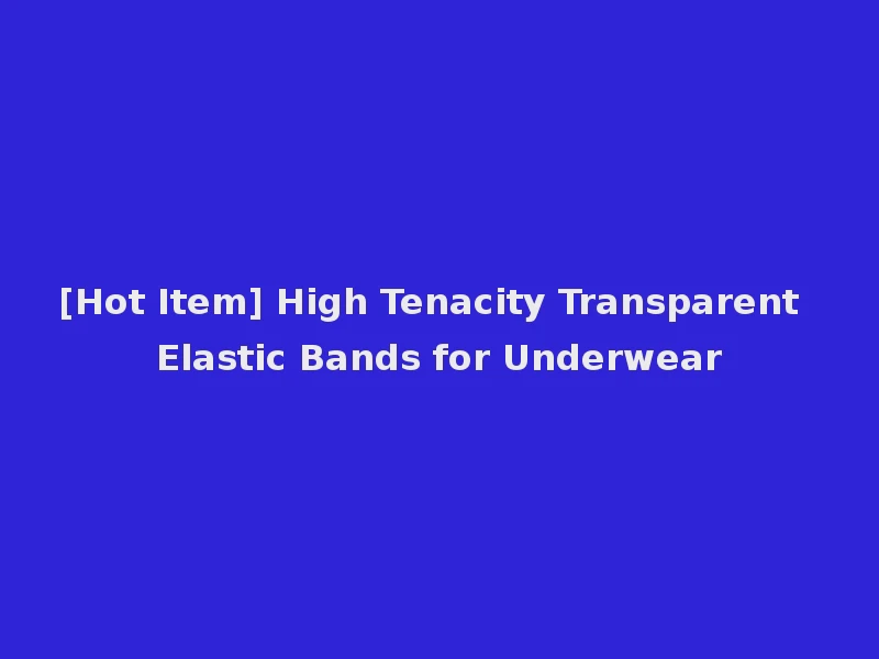 [Hot Item] High Tenacity Transparent Elastic Bands for Underwear