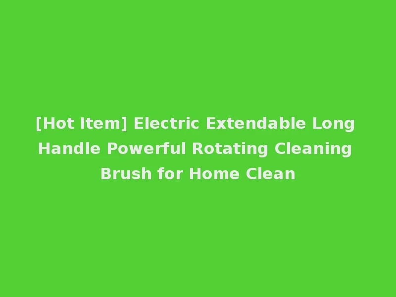 [Hot Item] Electric Extendable Long Handle Powerful Rotating Cleaning Brush for Home Clean