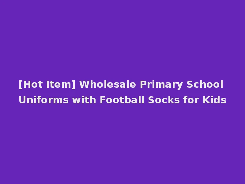 [Hot Item] Wholesale Primary School Uniforms with Football Socks for Kids