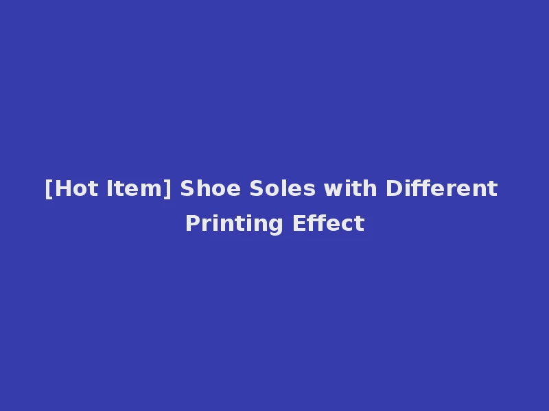 [Hot Item] Shoe Soles with Different Printing Effect