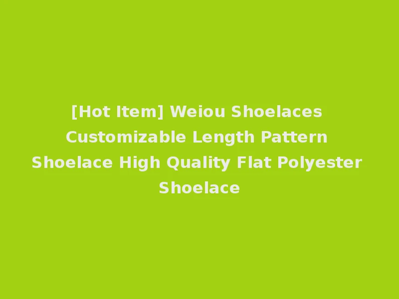 [Hot Item] Weiou Shoelaces Customizable Length Pattern Shoelace High Quality Flat Polyester Shoelace