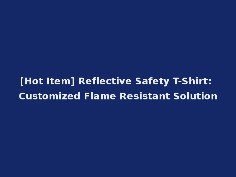 [Hot Item] Reflective Safety T-Shirt: Customized Flame Resistant Solution