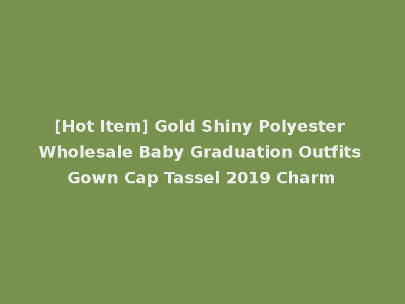 [Hot Item] Gold Shiny Polyester Wholesale Baby Graduation Outfits Gown Cap Tassel 2019 Charm