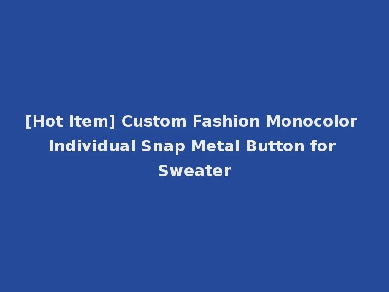[Hot Item] Custom Fashion Monocolor Individual Snap Metal Button for Sweater