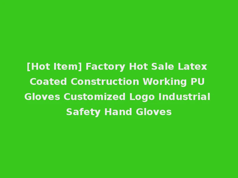 [Hot Item] Factory Hot Sale Latex Coated Construction Working PU Gloves Customized Logo Industrial Safety Hand Gloves