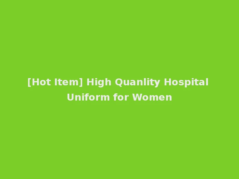 [Hot Item] High Quanlity Hospital Uniform for Women