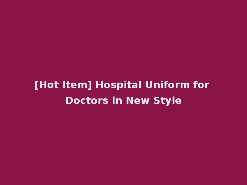 [Hot Item] Hospital Uniform for Doctors in New Style