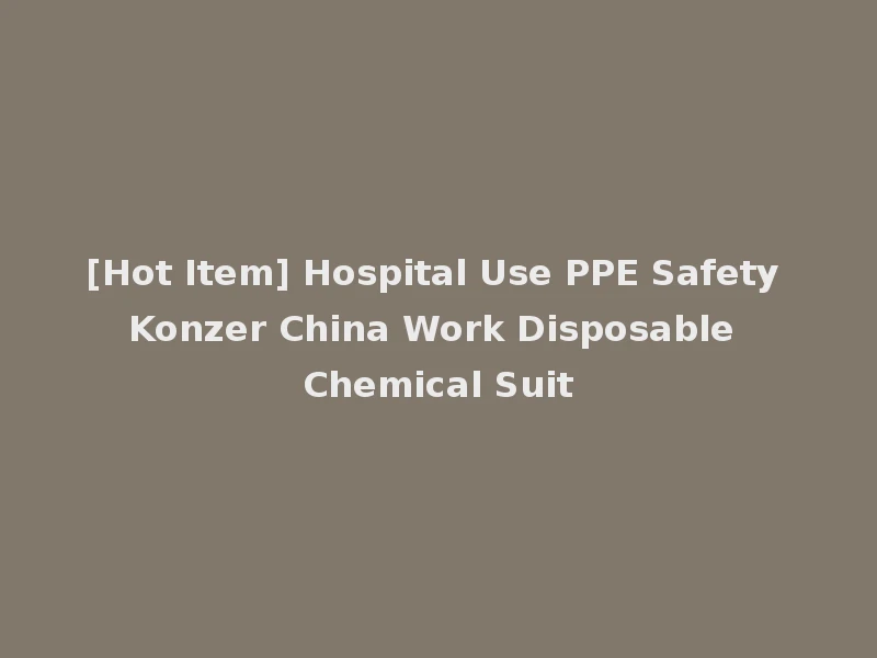 [Hot Item] Hospital Use PPE Safety Konzer China Work Disposable Chemical Suit