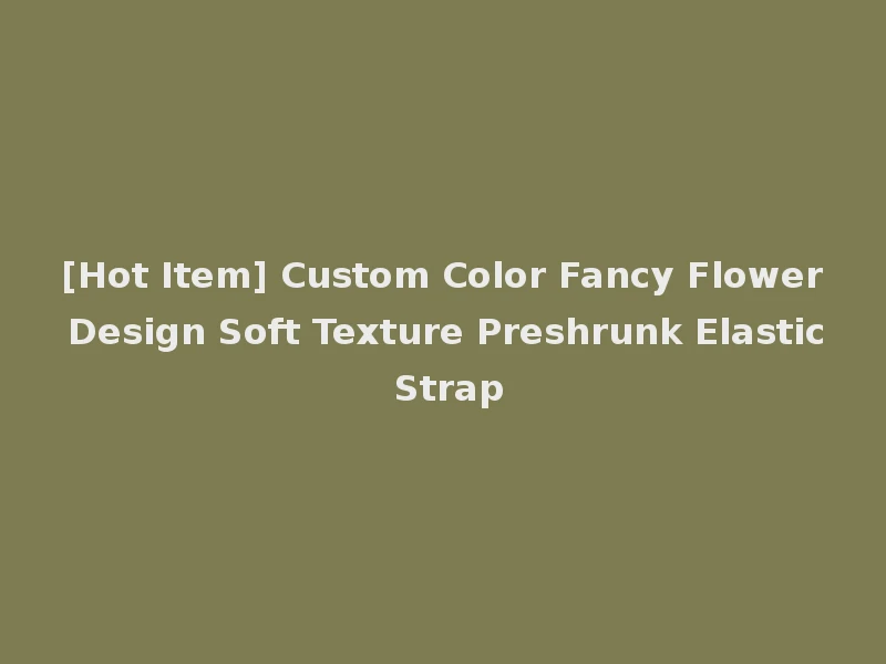 [Hot Item] Custom Color Fancy Flower Design Soft Texture Preshrunk Elastic Strap