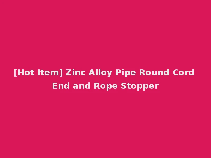 [Hot Item] Zinc Alloy Pipe Round Cord End and Rope Stopper
