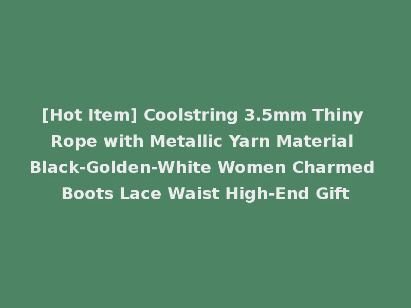 [Hot Item] Coolstring 3.5mm Thiny Rope with Metallic Yarn Material Black-Golden-White Women Charmed Boots Lace Waist High-End Gift