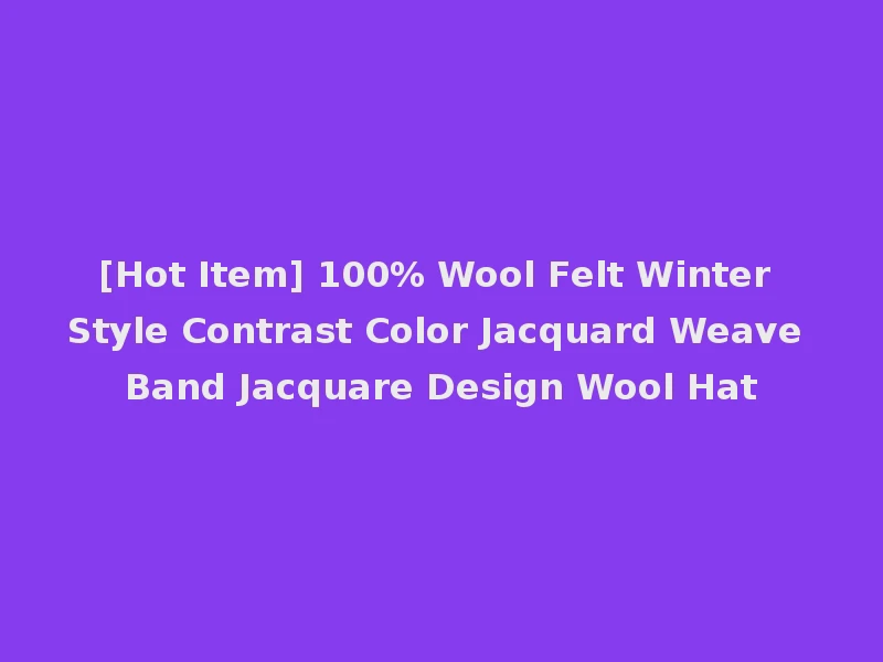 [Hot Item] 100% Wool Felt Winter Style Contrast Color Jacquard Weave Band Jacquare Design Wool Hat