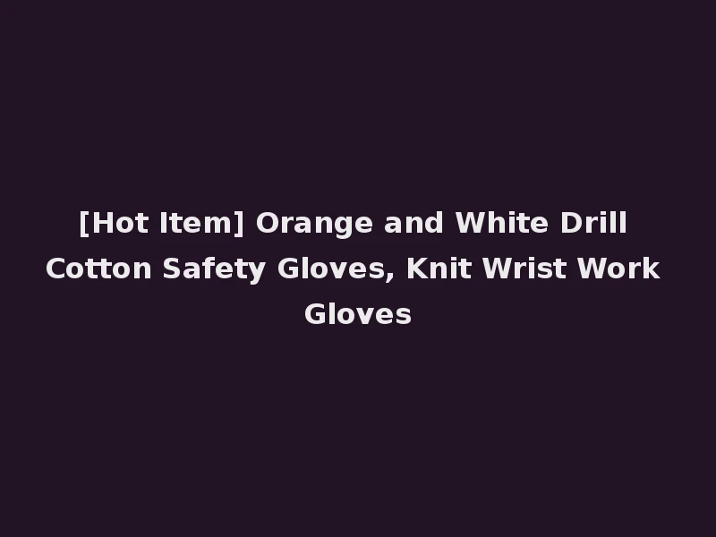 [Hot Item] Orange and White Drill Cotton Safety Gloves, Knit Wrist Work Gloves